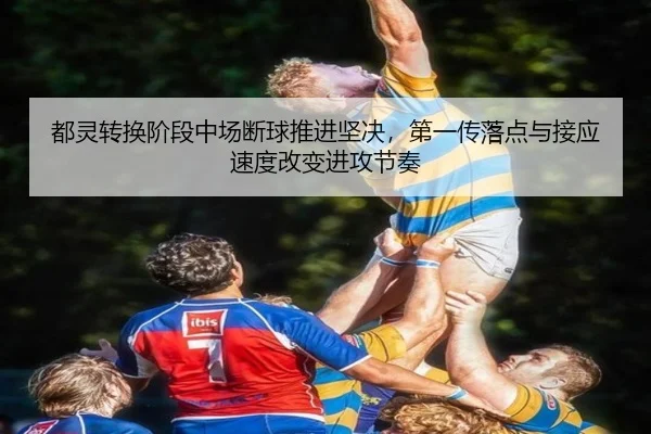 都灵转换阶段中场断球推进坚决，第一传落点与接应速度改变进攻节奏